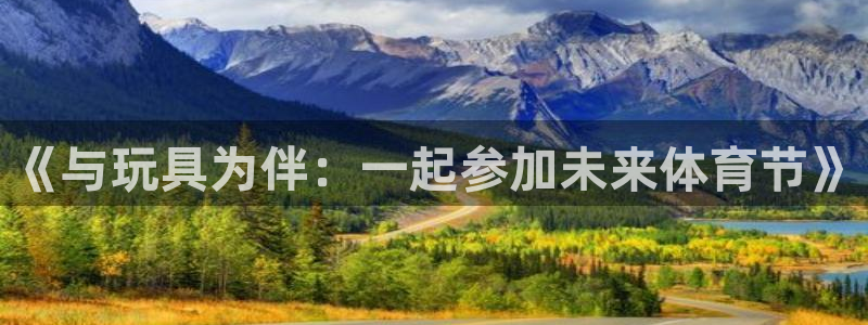蚂蚁体育买的是正品吗：《与玩具为伴：一起参加未来体育节》